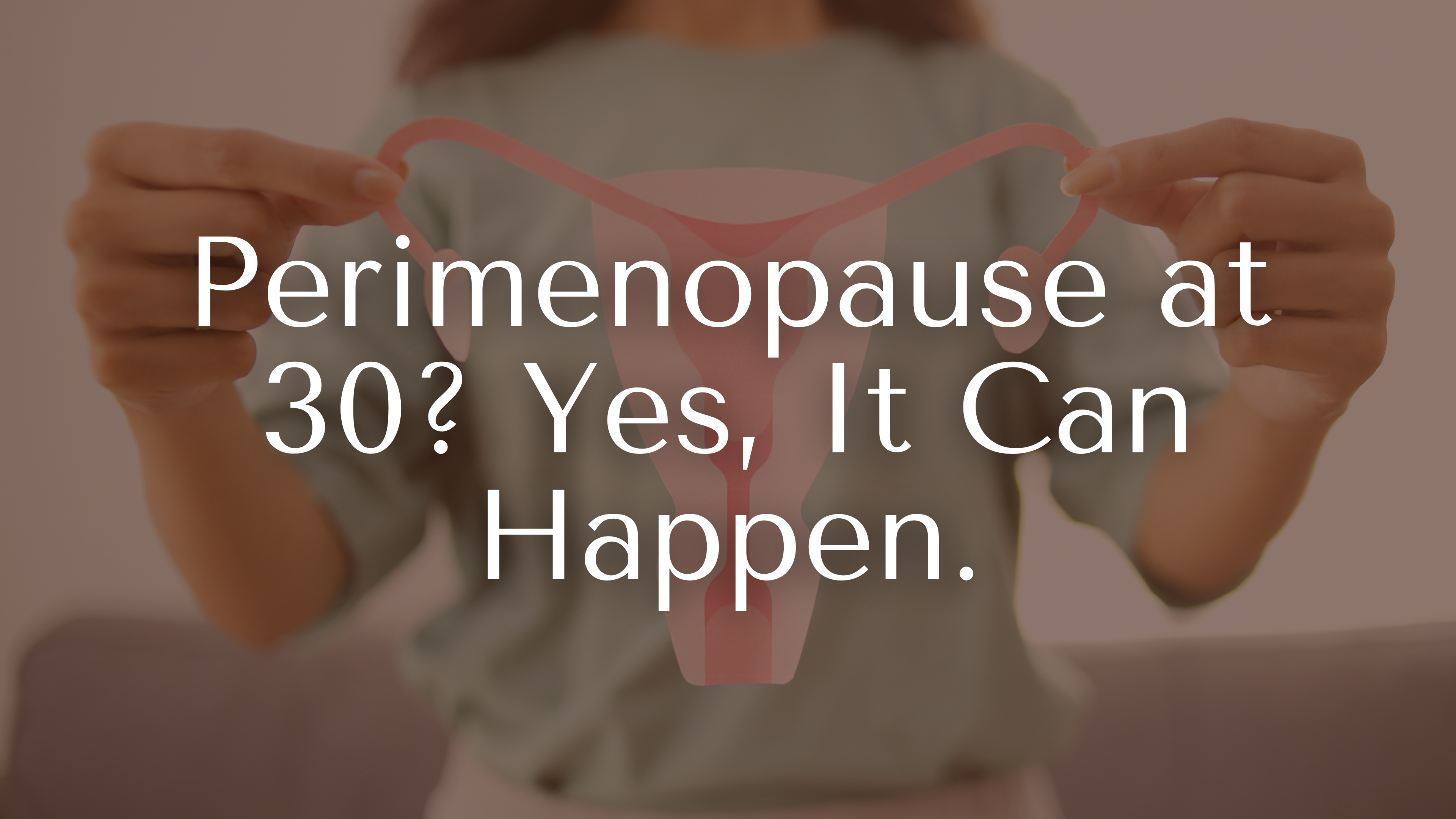 Perimenopause at 30? Yes, It Can Happen.